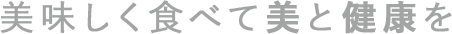 美味しく食べて美と健康を